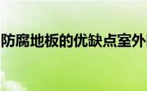 防腐地板的优缺点室外防腐地板用什么材料好