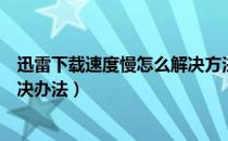 迅雷下载速度慢怎么解决方法（迅雷高速通道下载速度慢解决办法）