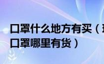 口罩什么地方有买（现在哪里可以买到口罩？口罩哪里有货）