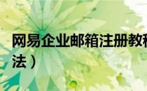 网易企业邮箱注册教程（网易企业邮箱注册方法）