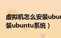 虚拟机怎么安装ubuntu（如何在虚拟机里安装ubuntu系统）