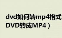 dvd如何转mp4格式（DVD转换MP4怎么把DVD转成MP4）