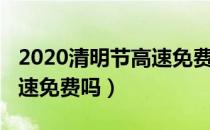 2020清明节高速免费吗广东（2020清明节高速免费吗）