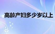 高龄产妇多少岁以上（高龄产妇是多少岁）