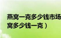 燕窝一克多少钱市场价（燕窝的价格 好的燕窝多少钱一克）