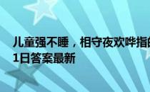 儿童强不睡，相守夜欢哗指的是哪个春节习俗 蚂蚁庄园2月1日答案最新