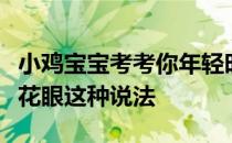 小鸡宝宝考考你年轻时近视的人老了不会得老花眼这种说法