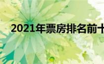 2021年票房排名前十(全球电影票房排名)