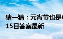 猜一猜：元宵节也是中国古代的 蚂蚁庄园2月15日答案最新