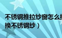 不锈钢推拉纱窗怎么换纱（怎样给纱门纱窗更换不锈钢纱）