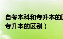 自考本科和专升本的区别含金量（自考本科和专升本的区别）