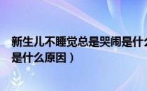 新生儿不睡觉总是哭闹是什么原因（新生儿白天不睡觉哭闹是什么原因）