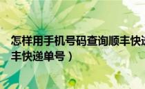 怎样用手机号码查询顺丰快递单号（如何使用手机号查询顺丰快递单号）