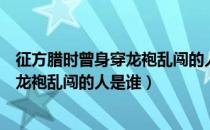 征方腊时曾身穿龙袍乱闯的人是阮小七吗（征方腊时曾身穿龙袍乱闯的人是谁）