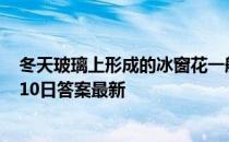 冬天玻璃上形成的冰窗花一般在窗户的哪一侧 蚂蚁庄园2月10日答案最新