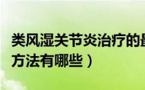 类风湿关节炎治疗的最佳方法（类风湿的治疗方法有哪些）