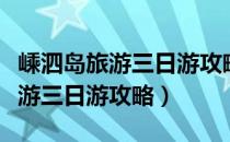 嵊泗岛旅游三日游攻略费用旅游团（嵊泗岛旅游三日游攻略）