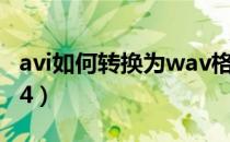 avi如何转换为wav格式（AVI如何转换为MP4）