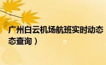 广州白云机场航班实时动态（广州白云国际机场实时航班动态查询）