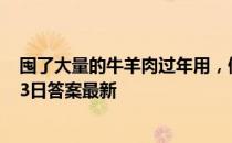 囤了大量的牛羊肉过年用，储存时最好怎么做 蚂蚁庄园2月3日答案最新