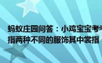 蚂蚁庄园问答：小鸡宝宝考考你人们常说的衣裳在古代其实指两种不同的服饰其中裳指