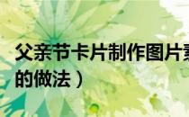 父亲节卡片制作图片素材（简单的父亲节卡片的做法）