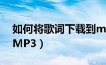 如何将歌词下载到mp3（如何将歌词下载至MP3）