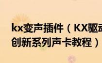 kx变声插件（KX驱动变声器效果怎么调试？创新系列声卡教程）