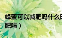 蜂蜜可以减肥吗什么时候喝最好（蜂蜜可以减肥吗）