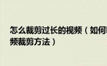 怎么裁剪过长的视频（如何裁剪视频 视频太长怎么剪短 视频裁剪方法）