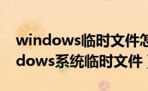 windows临时文件怎么清理（如何清除Windows系统临时文件）