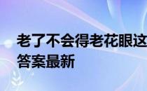 老了不会得老花眼这种说法 老花眼蚂蚁庄园答案最新