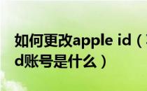 如何更改apple id（苹果手机怎么改id账号 id账号是什么）