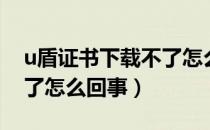 u盾证书下载不了怎么回事（u盾证书下载不了怎么回事）