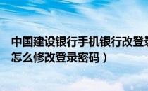 中国建设银行手机银行改登录密码（中国建设银行手机银行怎么修改登录密码）