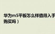 华为m5平板怎么样值得入手吗（华为M5平板怎么样？值得购买吗）