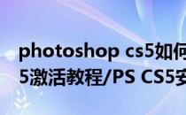 photoshop cs5如何汉化（PhotoShop CS5激活教程/PS CS5安装破解教程）