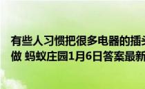 有些人习惯把很多电器的插头，插到同一个电源板上，这么做 蚂蚁庄园1月6日答案最新