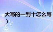 大写的一到十怎么写（大写1到10的正确写法）