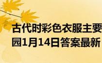 古代时彩色衣服主要靠什么来染色的 蚂蚁庄园1月14日答案最新