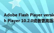 Adobe Flash Player version 11.1.0（请安装Adobe Flash Player 10.2.0或者更高版本）