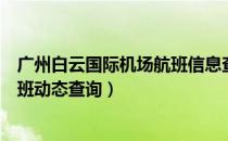 广州白云国际机场航班信息查询（广州白云国际机场实时航班动态查询）