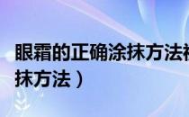 眼霜的正确涂抹方法视频男士（眼霜的正确涂抹方法）