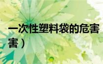 一次性塑料袋的危害（一次性塑料袋有哪些危害）