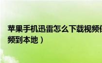 苹果手机迅雷怎么下载视频保存（苹果手机迅雷怎么下载视频到本地）