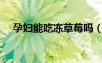 孕妇能吃冻草莓吗（孕妇能吃冻草莓吗）