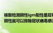 核酸检测阴性igm阳性是冠状病毒吗（做两次核酸检测都是阴性就可以排除冠状病毒感染吗）