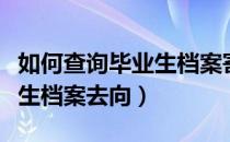 如何查询毕业生档案寄送进度（如何查询毕业生档案去向）