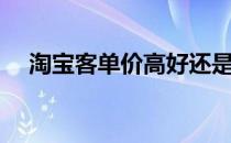 淘宝客单价高好还是低好（淘宝客单价）