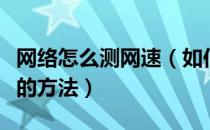 网络怎么测网速（如何测网速？检测上网速度的方法）